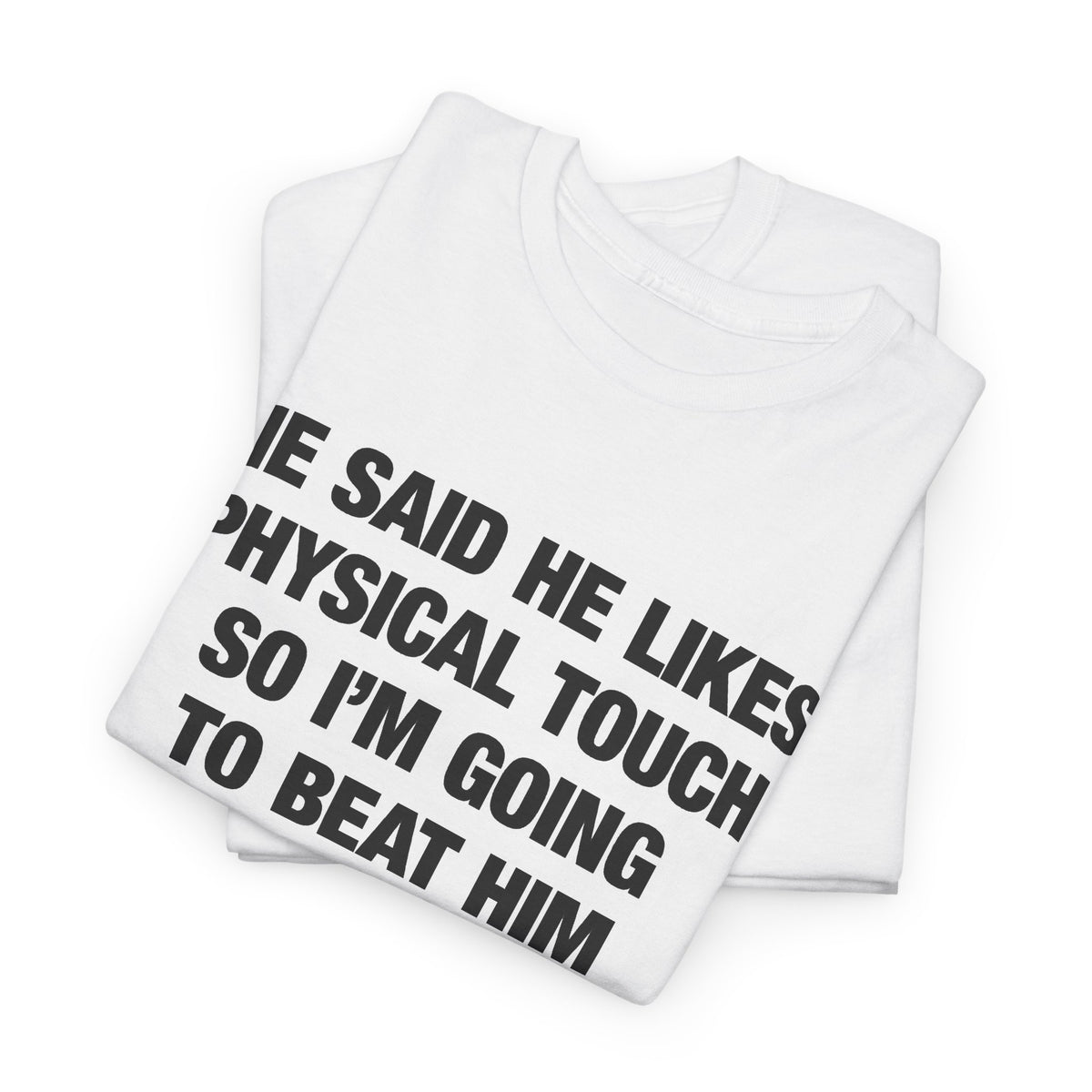 He Said He Likes Physical Touch So I'm Going To Beat Him T-Shirt