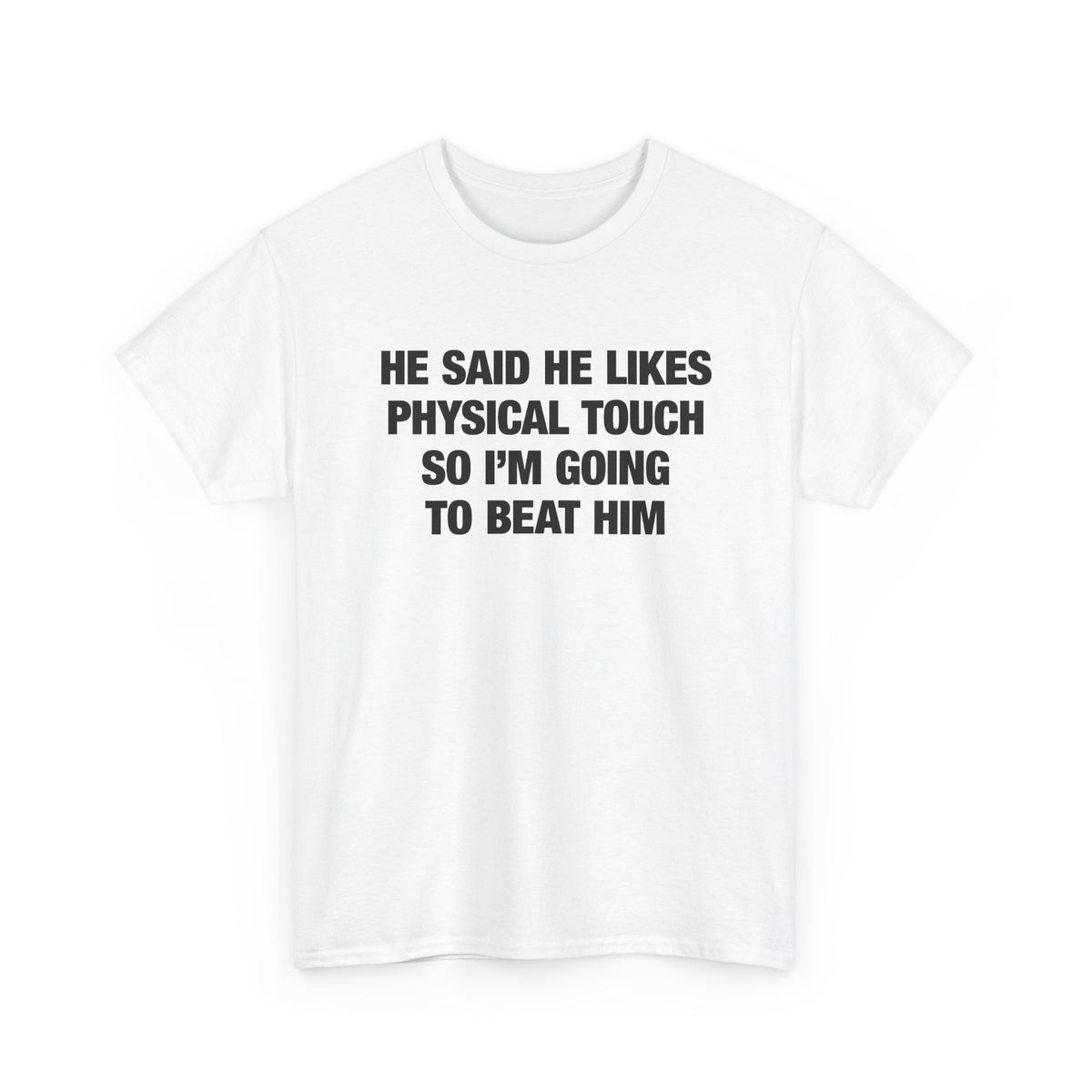 He Said He Likes Physical Touch So I'm Going To Beat Him T-Shirt