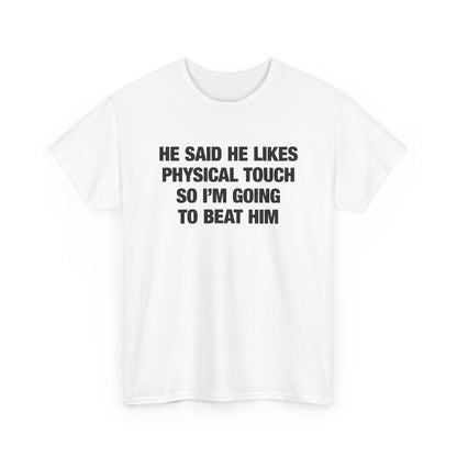 He Said He Likes Physical Touch So I'm Going To Beat Him T-Shirt