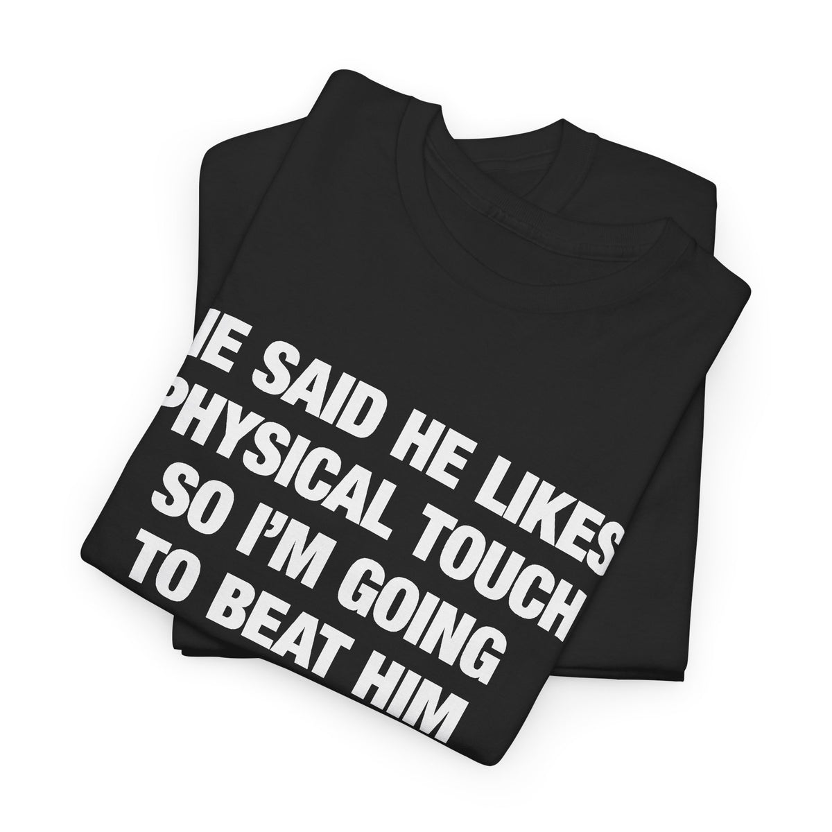 He Said He Likes Physical Touch So I'm Going To Beat Him T-Shirt