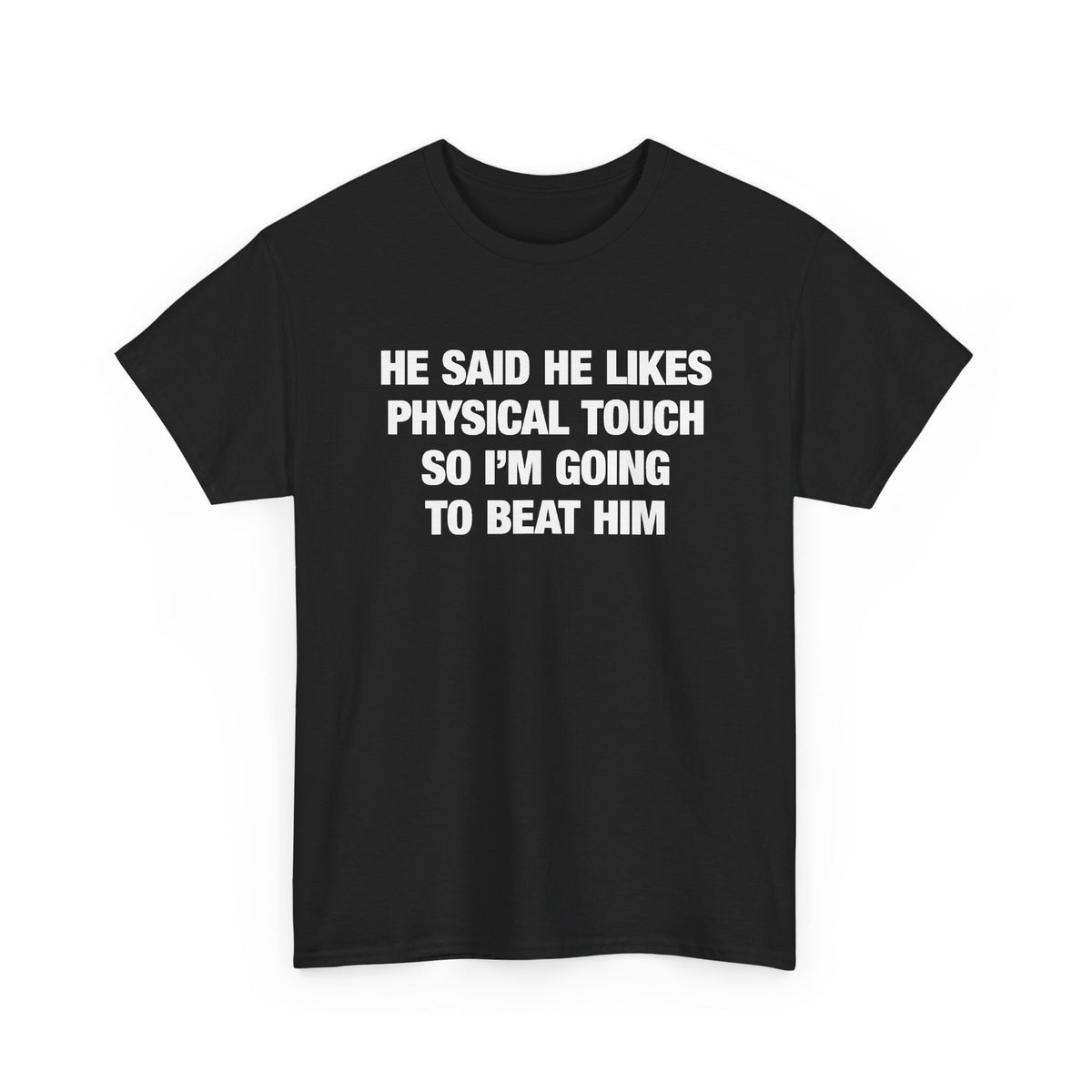 He Said He Likes Physical Touch So I'm Going To Beat Him T-Shirt