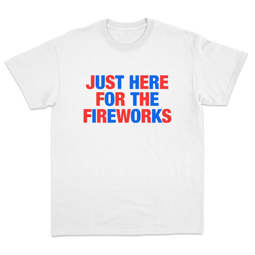 Just Here For The Fireworks T-Shirt