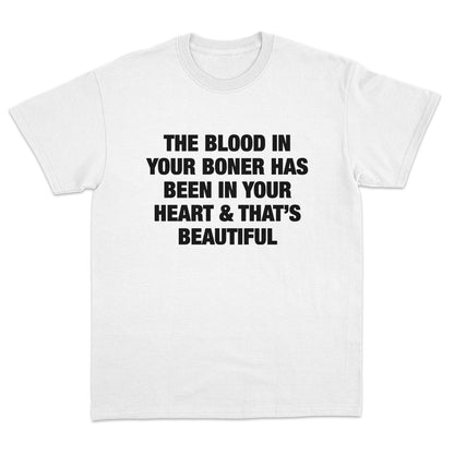 The Blood In Your Boner Has Been In Your Heart And That's Beautiful T-Shirt